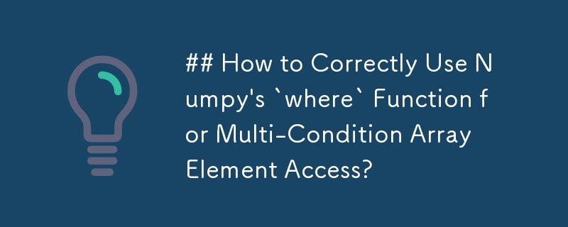 Comment utiliser correctement la fonction « where » de Numpy pour l'accès aux éléments de tableau multi-conditions ?