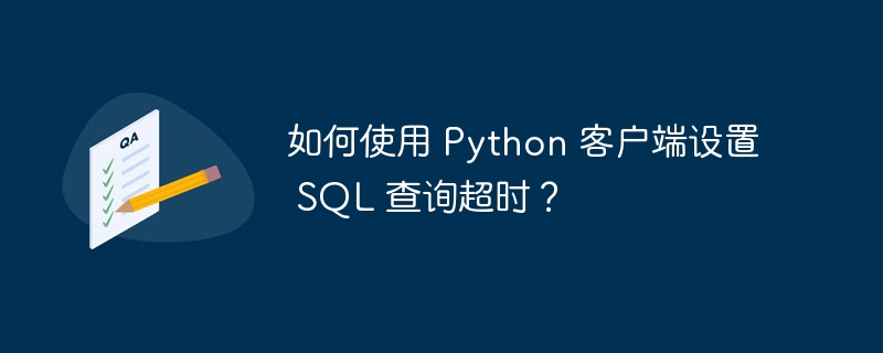 如何使用 Python 客户端设置 SQL 查询超时？-小浪资源网