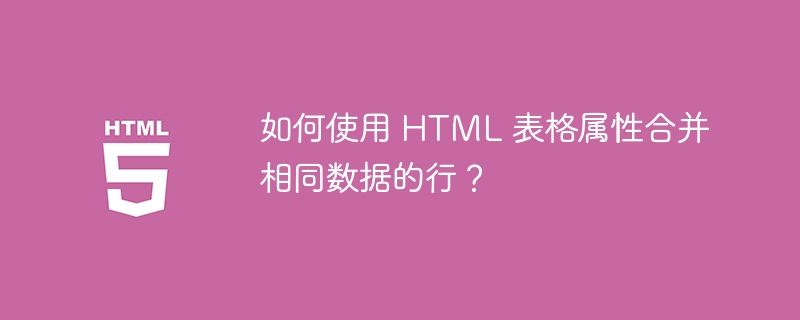 如何使用 HTML 表格属性合并相同数据的行？-小浪资源网