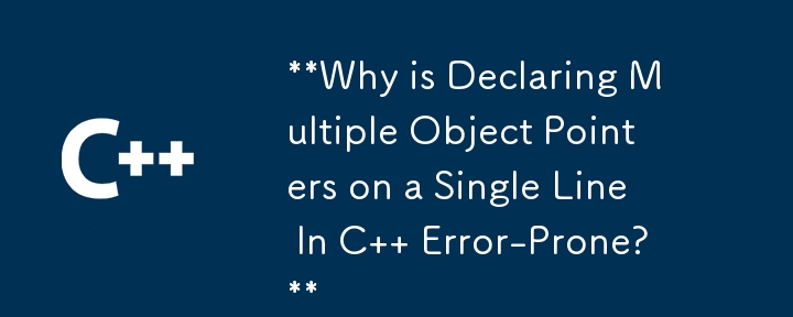 C で複数のオブジェクト ポインターを 1 行で宣言するとエラーが発生しやすいのはなぜですか?