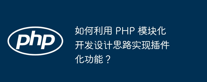 如何利用 php 模块化开发设计思路实现插件化功能？