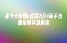 显卡天梯图u盘网2024新手选购指南详细解读