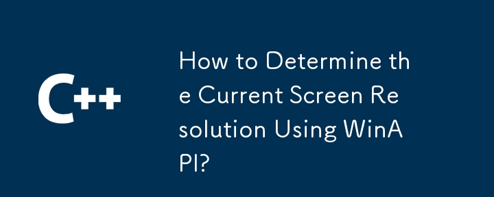 How to Determine the Current Screen Resolution Using WinAPI?