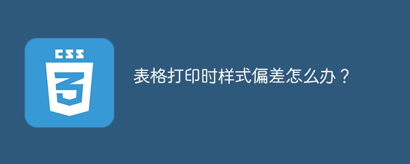 表格打印时样式偏差怎么办？-小浪资源网