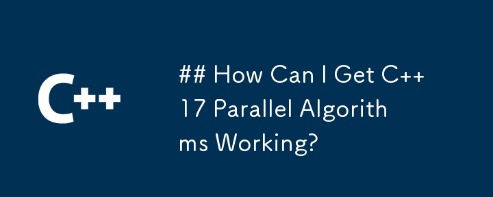 How Can I Get C  17 Parallel Algorithms Working?