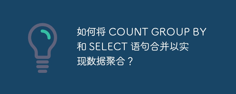 如何将 COUNT GROUP BY 和 SELECT 语句合并以实现数据聚合？-小浪资源网