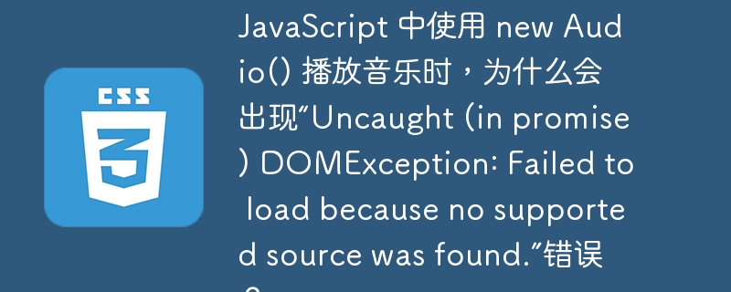 javascript 中使用 new audio() 播放音乐时，为什么会出现“uncaught (in promise) domexception: failed to load because no supported source was found.”错误？