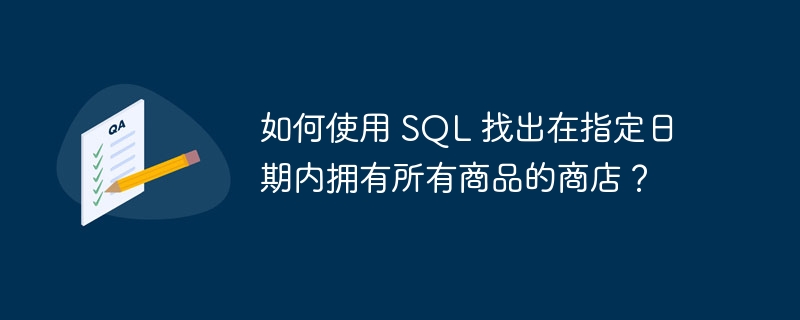 如何使用 SQL 找出在指定日期内拥有所有商品的商店？-小浪资源网