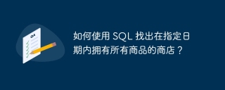 如何使用 sql 找出在指定日期内拥有所有商品的商店？