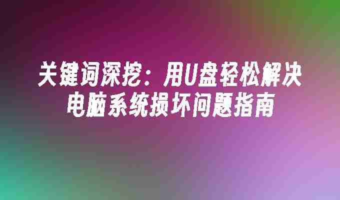 关键词深挖：用U盘轻松解决电脑系统损坏问题指南