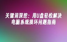 关键词深挖：用U盘轻松解决电脑系统损坏问题指南