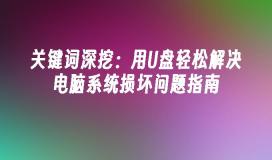 关键词深挖：用U盘轻松解决电脑系统损坏问题指南