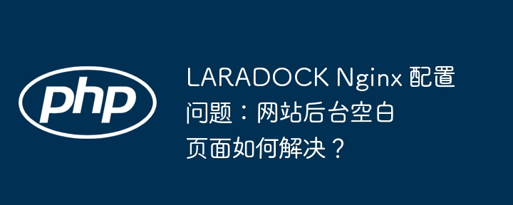 LARADOCK Nginx 配置问题：网站后台空白页面如何解决？-小浪资源网