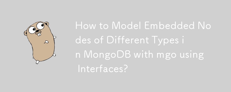 インターフェイスを使用して mgo で MongoDB のさまざまなタイプの組み込みノードをモデル化する方法は?