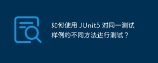 如何使用 JUnit5 对同一测试样例的不同方法进行测试？