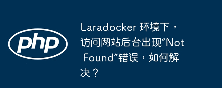 Laradocker 环境下，访问网站后台出现“Not Found”错误，如何解决？-小浪资源网