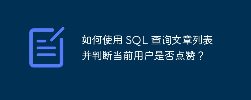 如何使用 SQL 查询文章列表并判断当前用户是否点赞？-小浪资源网