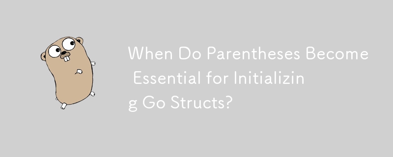 When Do Parentheses Become Essential for Initializing Go Structs?