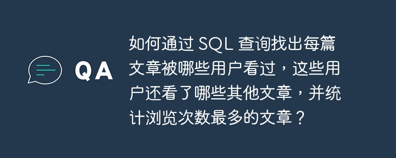 如何通过 SQL 查询找出每篇文章被哪些用户看过，这些用户还看了哪些其他文章，并统计浏览次数最多的文章？-小浪资源网