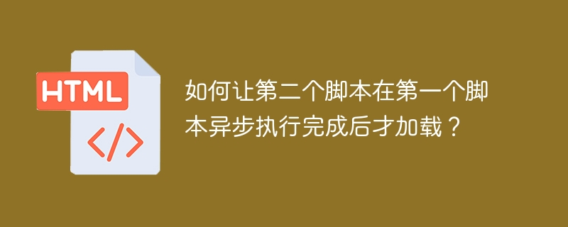 如何让第二个脚本在第一个脚本异步执行完成后才加载？-小浪资源网