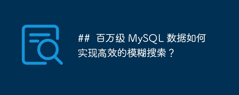 ##  百万级 MySQL 数据如何实现高效的模糊搜索？-小浪资源网