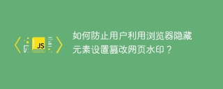 如何防止用户利用浏览器隐藏元素设置篡改网页水印？