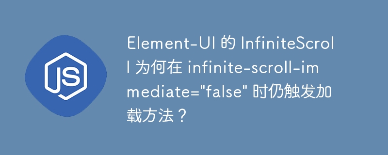 Element-UI 的 InfiniteScroll 为何在 infinite-scroll-immediate="false" 时仍触发加载方法？-小浪资源网