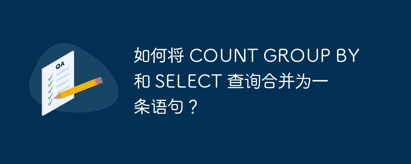 如何将 COUNT GROUP BY 和 SELECT 查询合并为一条语句？-小浪资源网