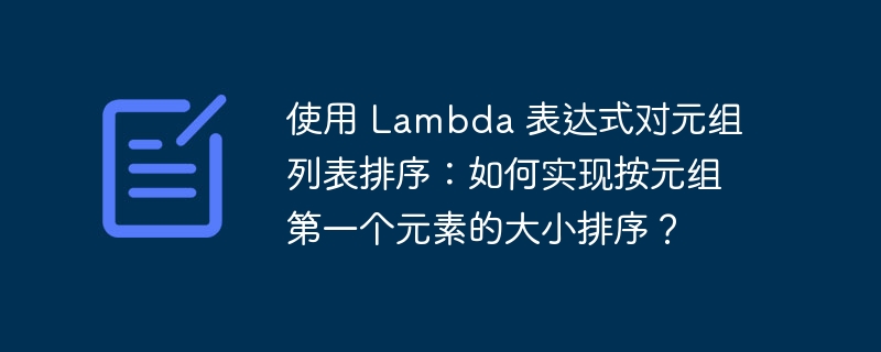 使用 Lambda 表达式对元组列表排序：如何实现按元组第一个元素的大小排序？-小浪资源网