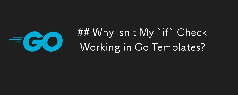 Why Isn\'t My `if` Check Working in Go Templates?