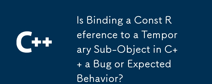 C で Const 参照を一時サブオブジェクトにバインドするのはバグですか、それとも予期された動作ですか?