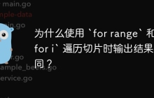 为什么使用 `for range` 和 `for i` 遍历切片时输出结果不同？