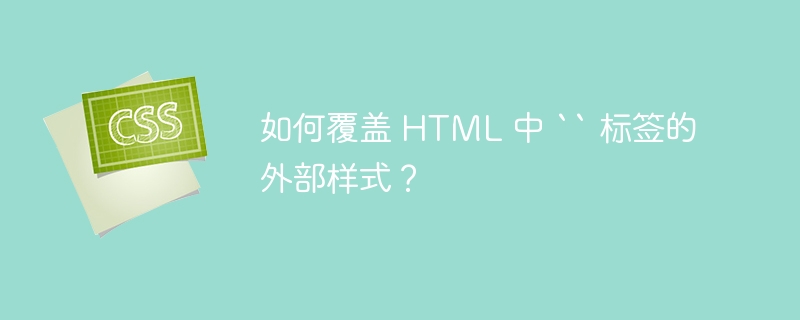 如何覆盖 html 中 `` 标签的外部样式？