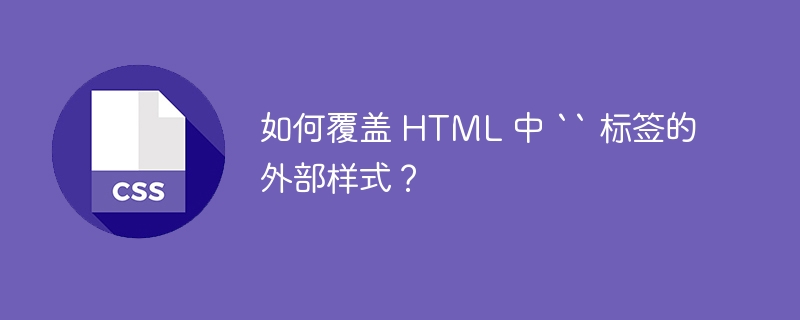 如何覆盖 HTML 中 `` 标签的外部样式?