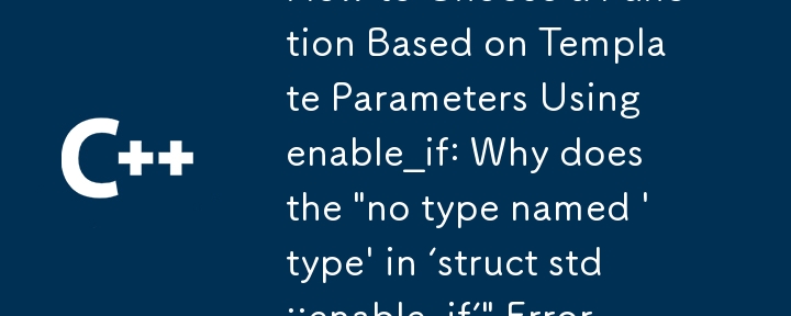 Enable_if を使用してテンプレート パラメーターに基づいて関数を選択する方法: 「'struct std::enable_if' に no type names \'type\'」エラーが発生する理由とその解決方法