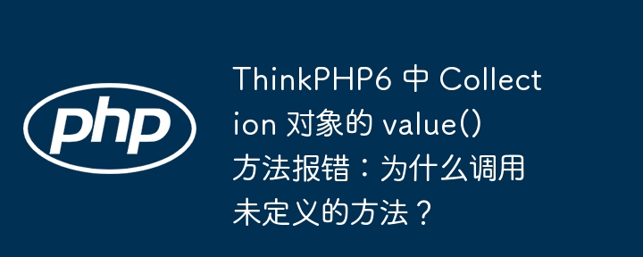 thinkphp6 中 collection 对象的 value() 方法报错：为什么调用未定义的方法？