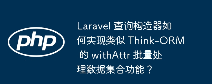 laravel 查询构造器如何实现类似 think-orm 的 withattr 批量处理数据集合功能？