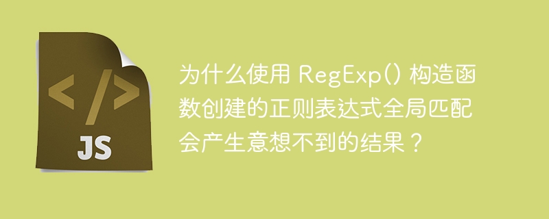 为什么使用 RegExp() 构造函数创建的正则表达式全局匹配会产生意想不到的结果？-小浪资源网