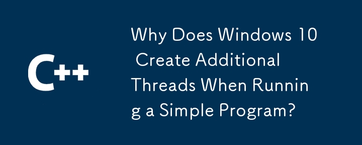 Why Does Windows 10 Create Additional Threads When Running a Simple Program?