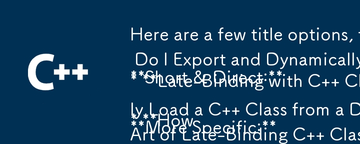 Here are a few title options, taking into account the question format and the article\'s content:

**Short & Direct:**

* **How Do I Export and Dynamically Load C   Classes from a DLL?**
* **Late-