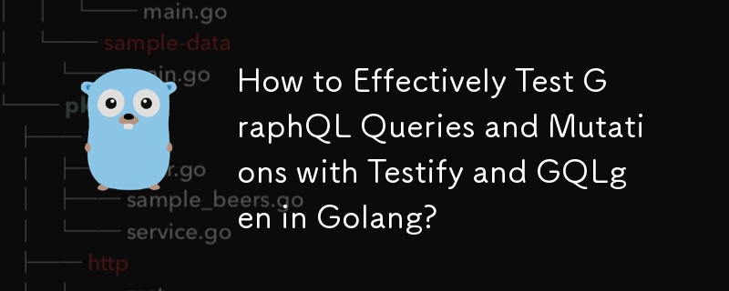 如何在 Golang 中使用 Testify 和 GQLgen 有效测试 GraphQL 查询和突变？