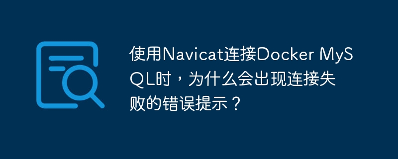 使用Navicat连接Docker MySQL时，为什么会出现连接失败的错误提示？-小浪资源网