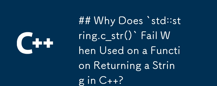 ## Why Does `std::string.c_str()` Fail When Used on a Function Returning a String in C  ?