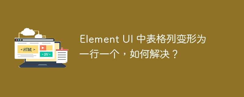 Element UI 中表格列变形为一行一个，如何解决？-小浪资源网