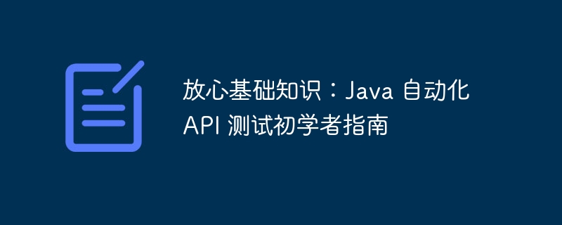 放心基础知识:java 自动化 api 测试初学者指南