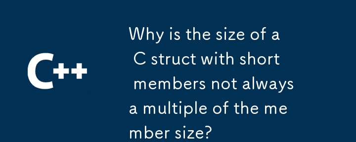 Why is the size of a C struct with short members not always a multiple of the member size?