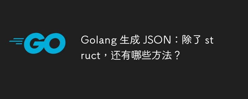 golang 生成 json：除了 struct，还有哪些方法？