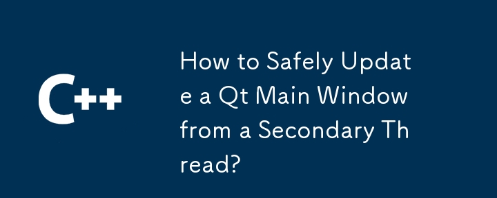 How to Safely Update a Qt Main Window from a Secondary Thread?