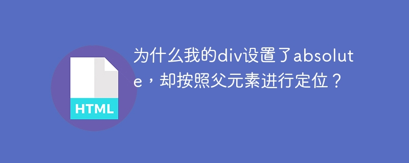 为什么我的div设置了absolute,却按照父元素进行定位?