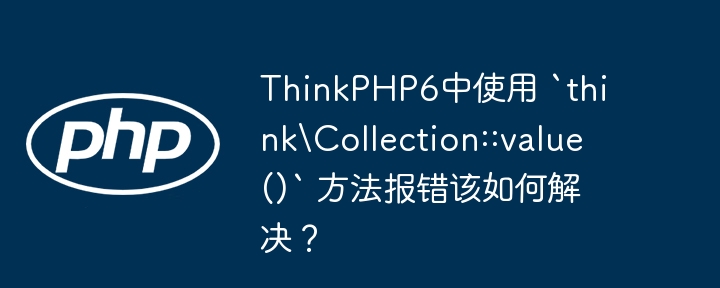 thinkphp6中使用 `think\collection::value()` 方法报错该如何解决？